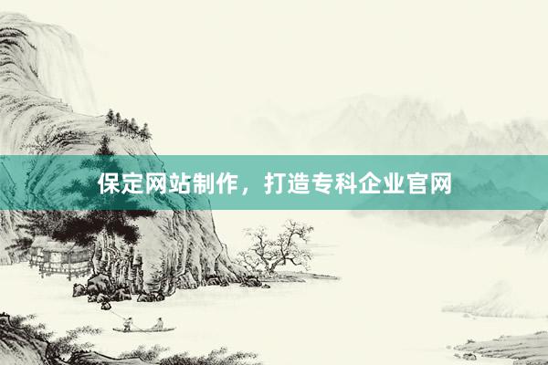 保定网站制作,打造专科企业官网