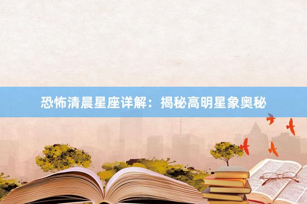 恐怖清晨星座详解:揭秘高明星象奥秘