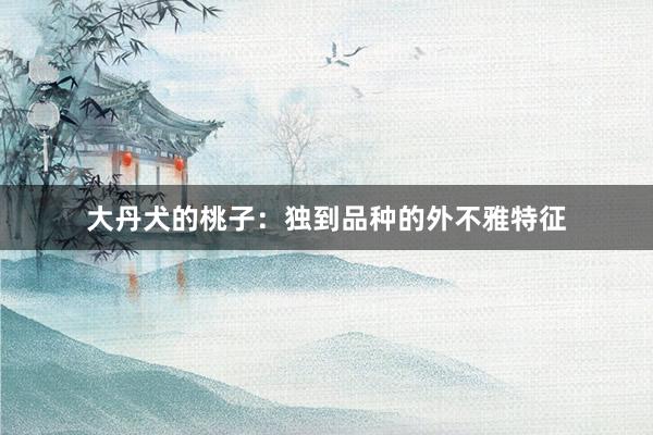 大丹犬的桃子：独到品种的外不雅特征