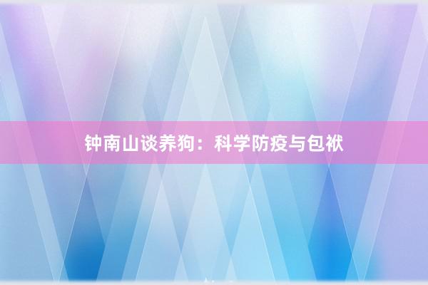 钟南山谈养狗：科学防疫与包袱