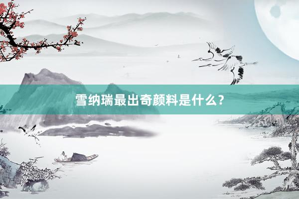 雪纳瑞最出奇颜料是什么？
