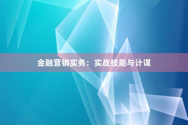 金融营销实务：实战技能与计谋